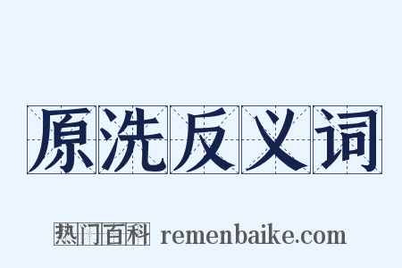 原洗反义词是什么意思的图片